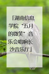 湖南信息学院“五月的微笑”音乐会唱响长沙音乐厅